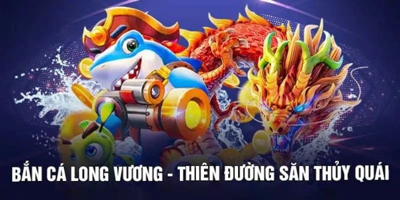 Giới thiệu nét chính về bắn cá long vương